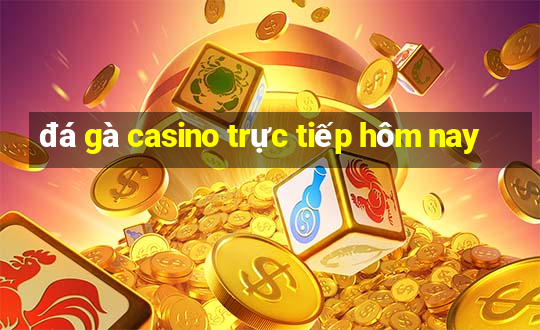 đá gà casino trực tiếp hôm nay