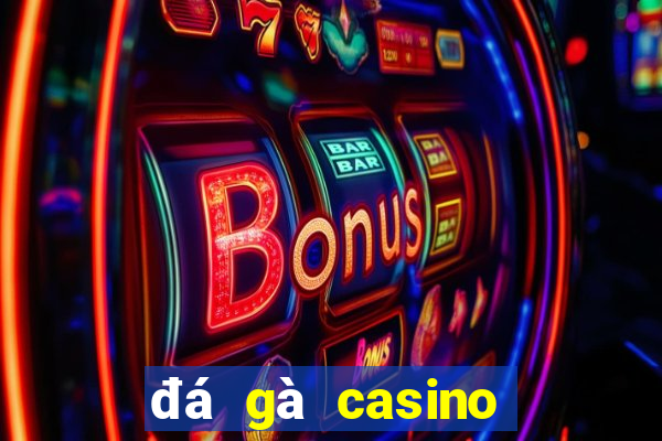 đá gà casino trực tiếp hôm nay