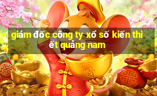 giám đốc công ty xổ số kiến thiết quảng nam