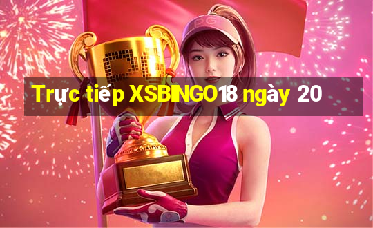 Trực tiếp XSBINGO18 ngày 20