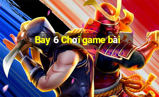 Bay 6 Chơi game bài