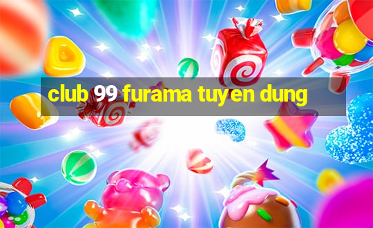 club 99 furama tuyen dung