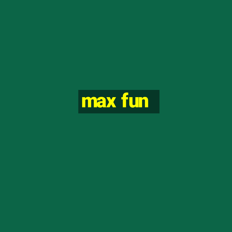 max fun