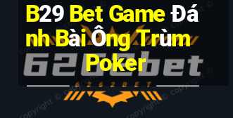 B29 Bet Game Đánh Bài Ông Trùm Poker