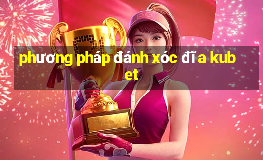 phương pháp đánh xóc đĩa kubet