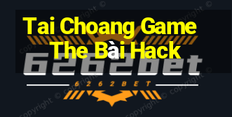 Tai Choang Game The Bài Hack