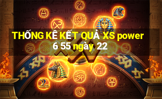 THỐNG KÊ KẾT QUẢ XS power 6 55 ngày 22