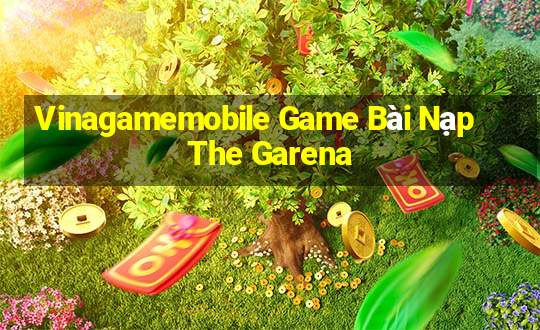 Vinagamemobile Game Bài Nạp The Garena