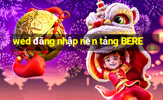 wed đăng nhập nền tảng BERE