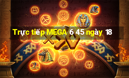 Trực tiếp MEGA 6 45 ngày 18