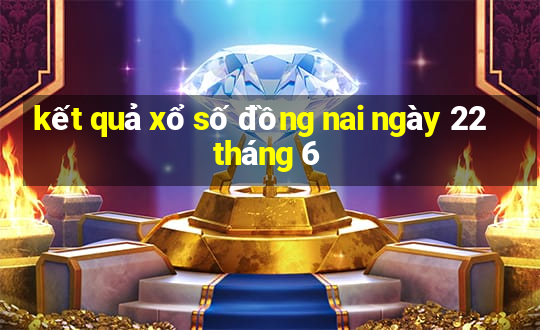 kết quả xổ số đồng nai ngày 22 tháng 6