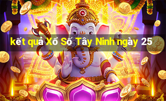 kết quả Xổ Số Tây Ninh ngày 25