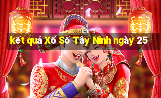 kết quả Xổ Số Tây Ninh ngày 25