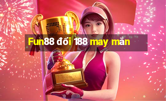 Fun88 đổi 188 may mắn