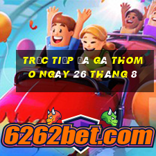 trực tiếp đá gà thomo ngày 26 tháng 8