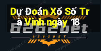 Dự Đoán Xổ Số Trà Vinh ngày 18