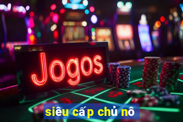 siêu cấp chủ nô