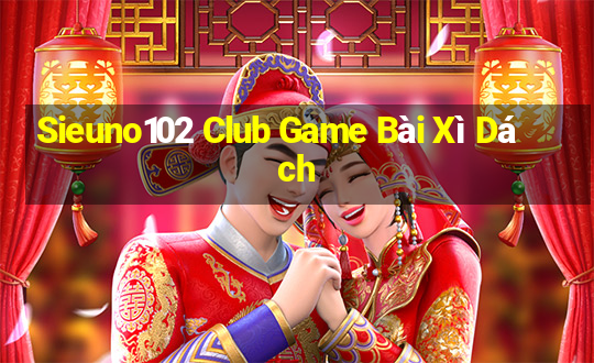 Sieuno102 Club Game Bài Xì Dách