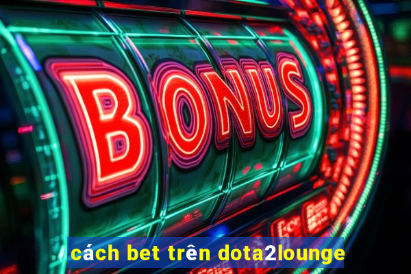 cách bet trên dota2lounge