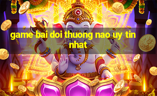 game bai doi thuong nao uy tin nhat