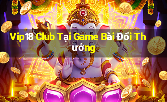 Vip18 Club Tại Game Bài Đổi Thưởng