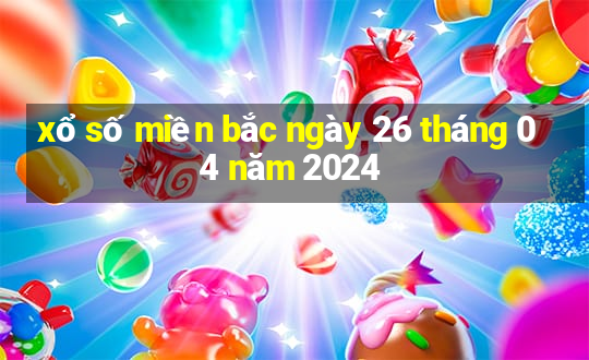 xổ số miền bắc ngày 26 tháng 04 năm 2024