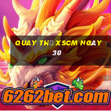 Quay thử XSCM ngày 30