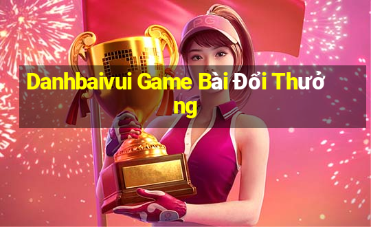 Danhbaivui Game Bài Đổi Thưởng