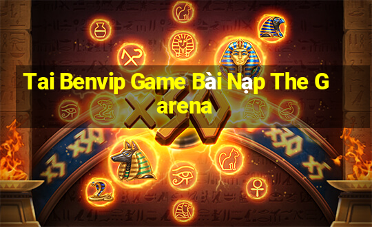 Tai Benvip Game Bài Nạp The Garena