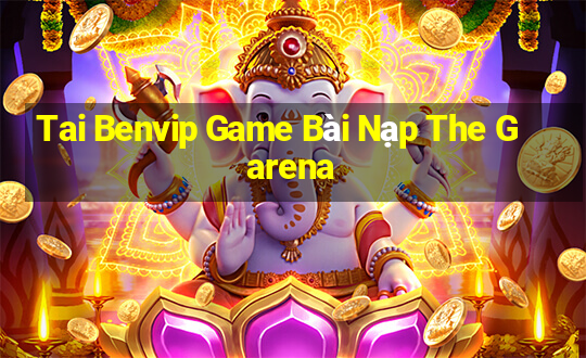 Tai Benvip Game Bài Nạp The Garena