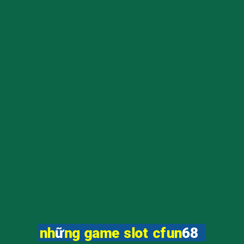 những game slot cfun68