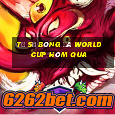 tỷ số bóng đá world cup hôm qua