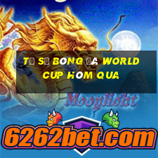 tỷ số bóng đá world cup hôm qua