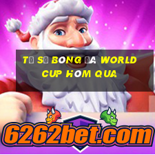 tỷ số bóng đá world cup hôm qua