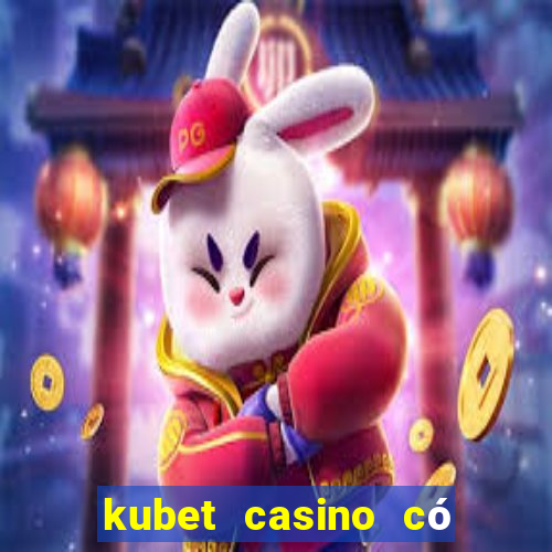 kubet casino có lừa đảo không