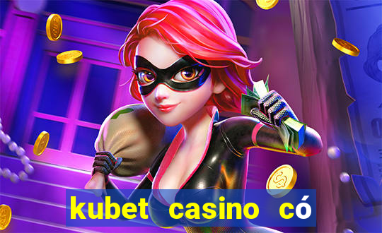 kubet casino có lừa đảo không