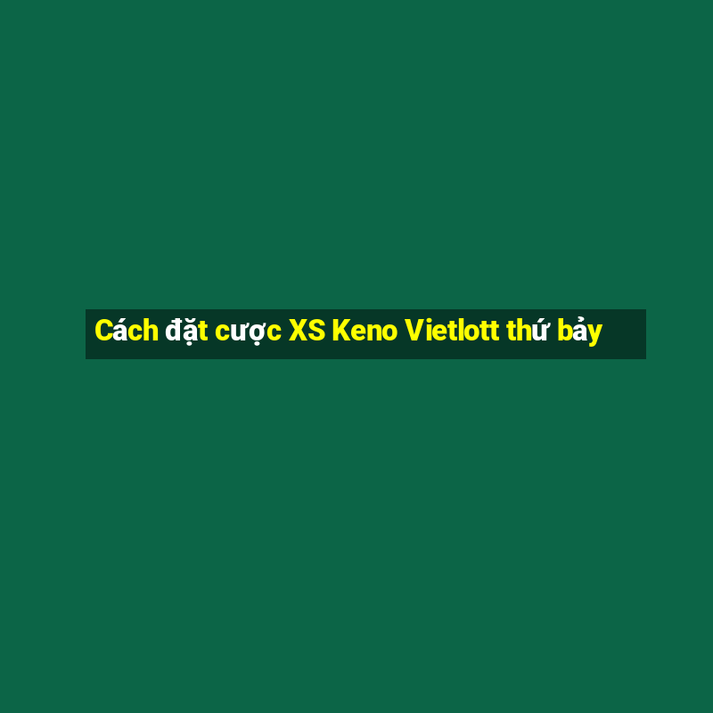 Cách đặt cược XS Keno Vietlott thứ bảy