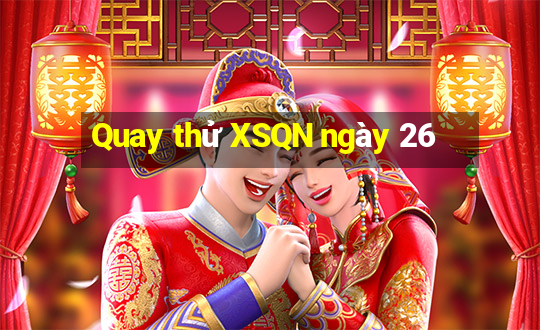 Quay thử XSQN ngày 26