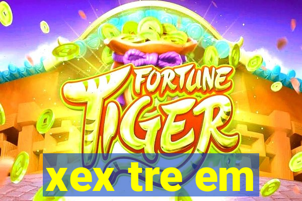 xex tre em