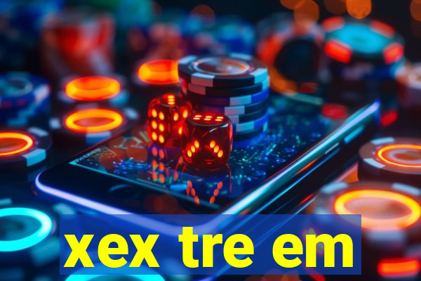 xex tre em