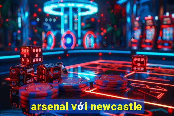 arsenal với newcastle