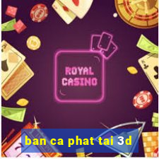 ban ca phat tai 3d