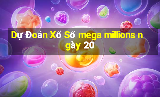 Dự Đoán Xổ Số mega millions ngày 20