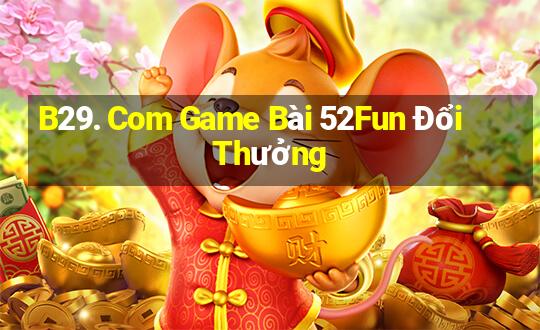 B29. Com Game Bài 52Fun Đổi Thưởng