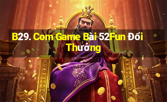 B29. Com Game Bài 52Fun Đổi Thưởng