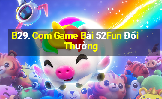 B29. Com Game Bài 52Fun Đổi Thưởng