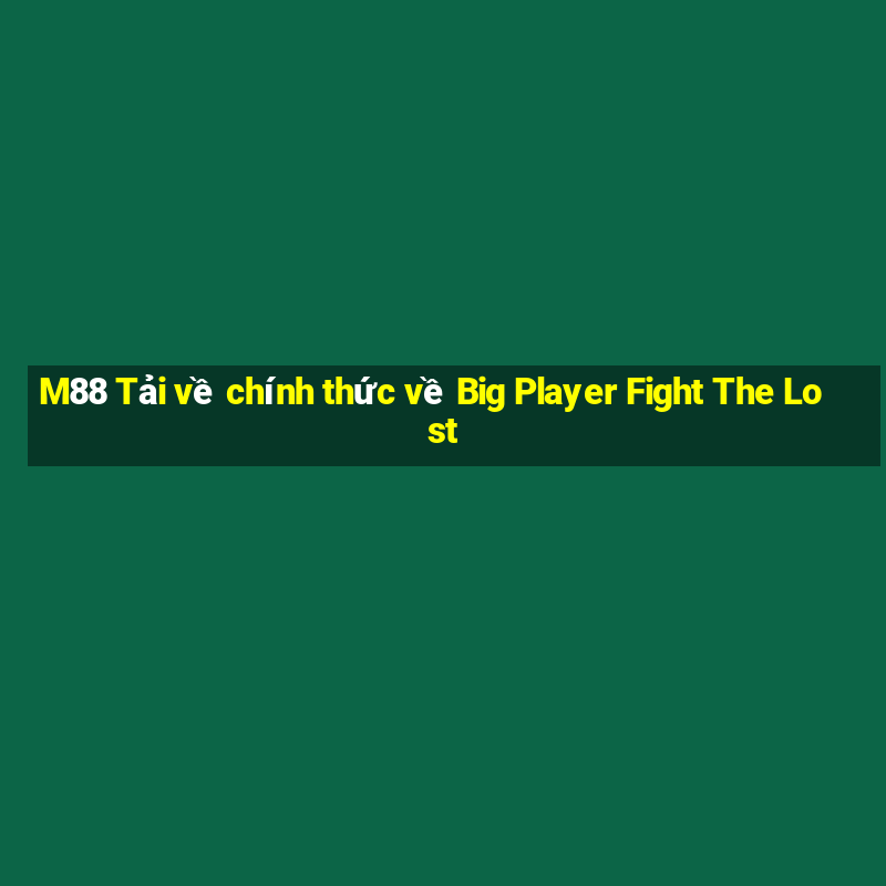 M88 Tải về chính thức về Big Player Fight The Lost