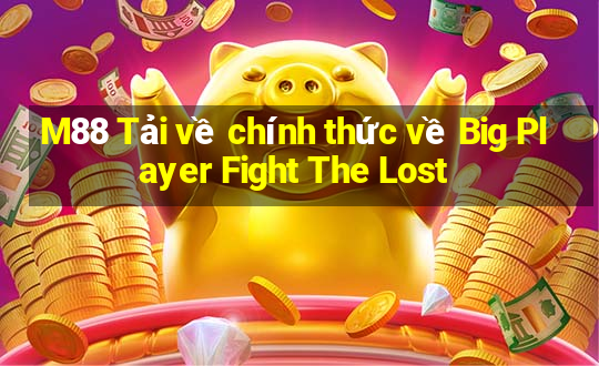 M88 Tải về chính thức về Big Player Fight The Lost