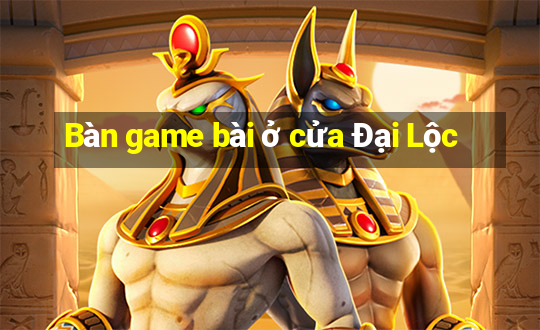 Bàn game bài ở cửa Đại Lộc