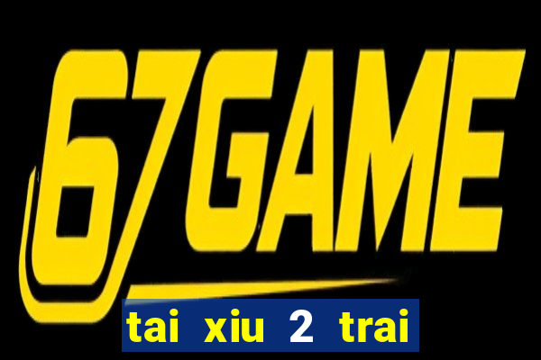 tai xiu 2 trai 2.5 la sao